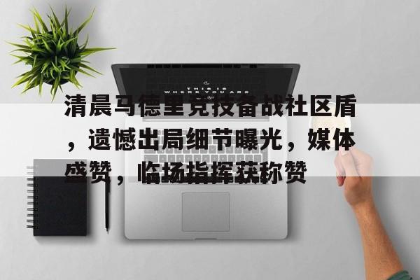包含清晨马德里竞技备战社区盾，遗憾出局细节曝光，媒体盛赞，临场指挥获称赞的词条-开云体育