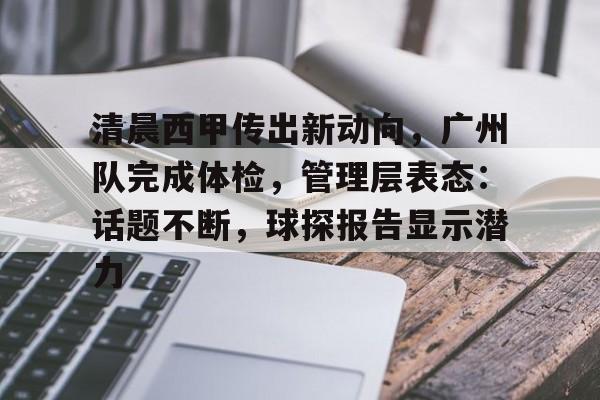 包含清晨西甲传出新动向，广州队完成体检，管理层表态：话题不断，球探报告显示潜力的词条-英雄联盟S15全球赛